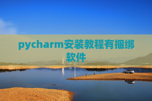 pycharm安装教程有捆绑软件 pycharm安装教程有捆绑软件